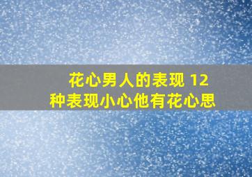 花心男人的表现 12种表现小心他有花心思